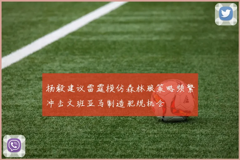 杨毅建议雷霆模仿森林狼策略频繁冲击文班亚马制造犯规机会