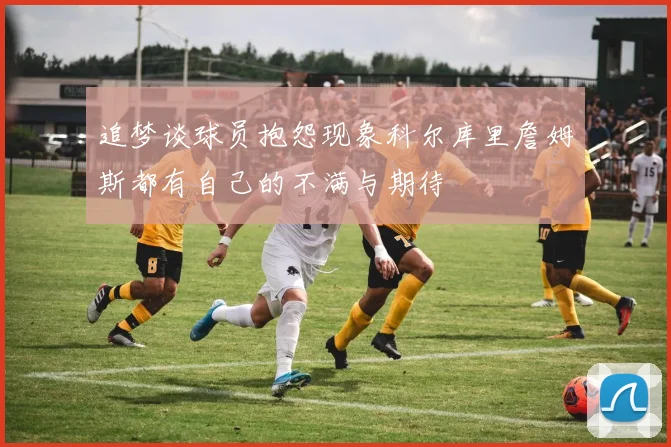 追梦谈球员抱怨现象科尔库里詹姆斯都有自己的不满与期待