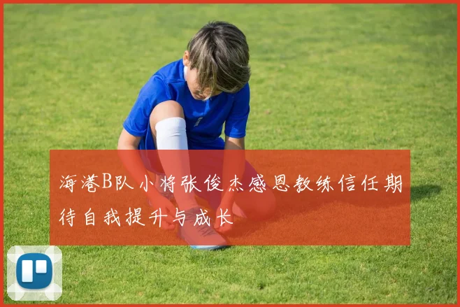 海港B队小将张俊杰感恩教练信任期待自我提升与成长