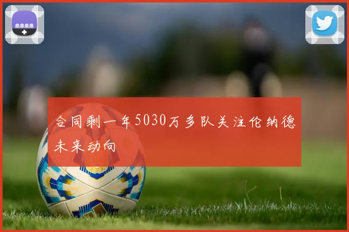 合同剩一年5030万多队关注伦纳德未来动向