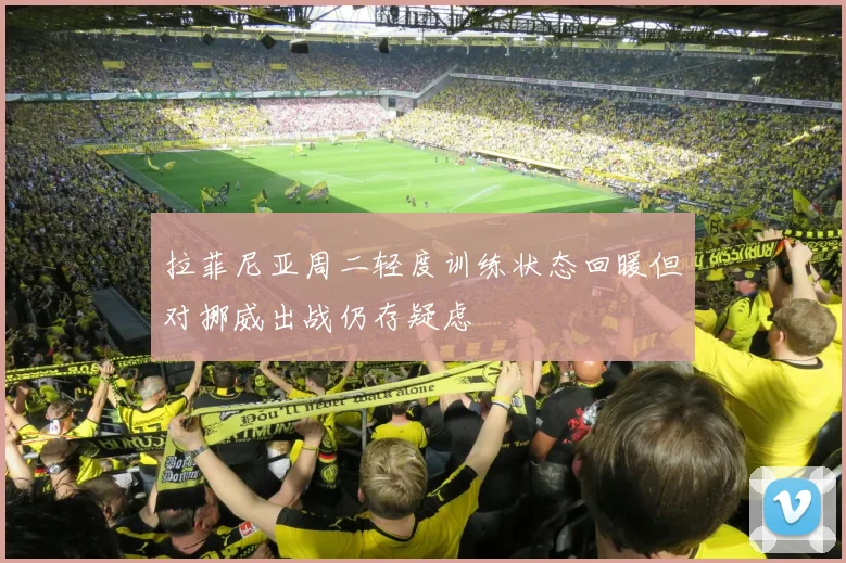拉菲尼亚周二轻度训练状态回暖但对挪威出战仍存疑虑