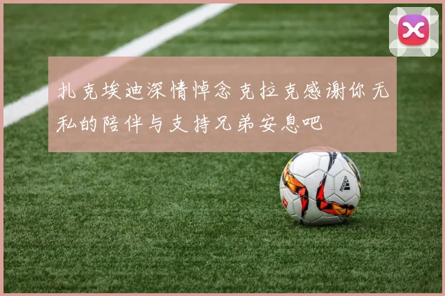 扎克埃迪深情悼念克拉克感谢你无私的陪伴与支持兄弟安息吧