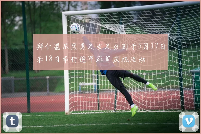 拜仁慕尼黑男足女足分别于5月17日和18日举行德甲冠军庆祝活动